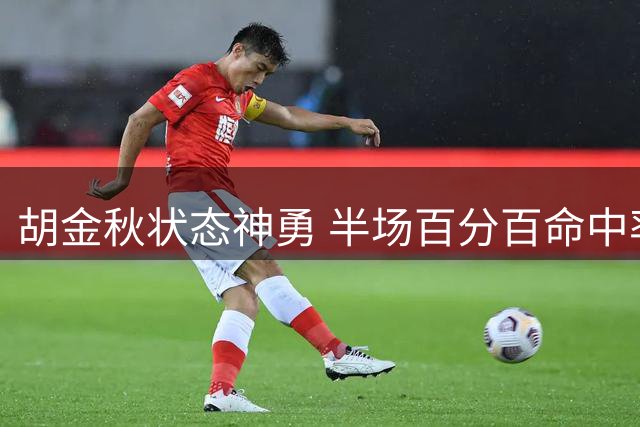 胡金秋状态神勇 半场百分百命中率贡献全面数据