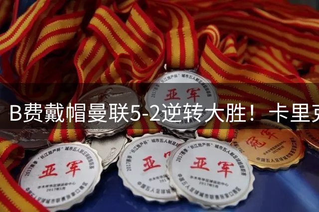 B费戴帽曼联5-2逆转大胜！卡里克调整用人改进中场，但仍有一软肋